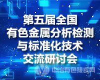 日程搶先看--報到通知（附參會單位名單）！第五屆全國有色金屬分析檢測與標準化技術交流研討會將于7月7-10日在山東青島召開！