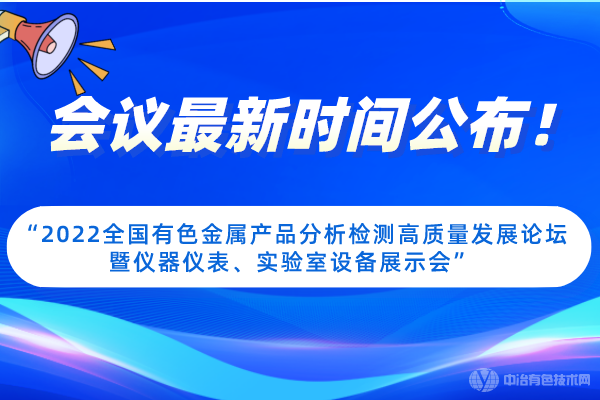 會議最新時間公布！“2022全國有色金屬產品分析檢測高質量發展論壇暨儀器儀表、實驗室設備展示會”