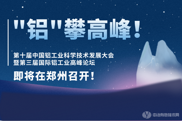 “鋁”攀高峰！ “第十屆中國鋁工業科學技術發展大會暨第三屆國際鋁工業高峰論壇”即將在鄭州召開！