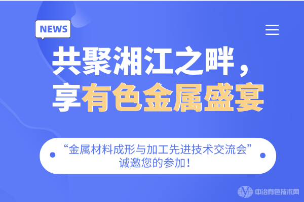 共聚湘江之畔，享有色金屬盛宴-“金屬材料成形與加工先進技術交流會”誠邀您的參加！