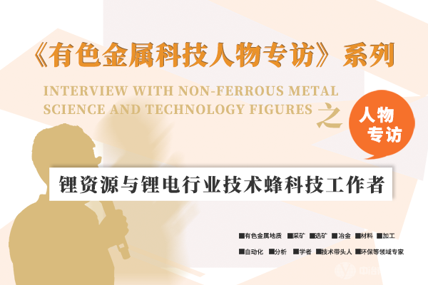《有色金屬科技人物專訪》系列之“鋰資源與鋰電行業技術蜂科技工作者”
