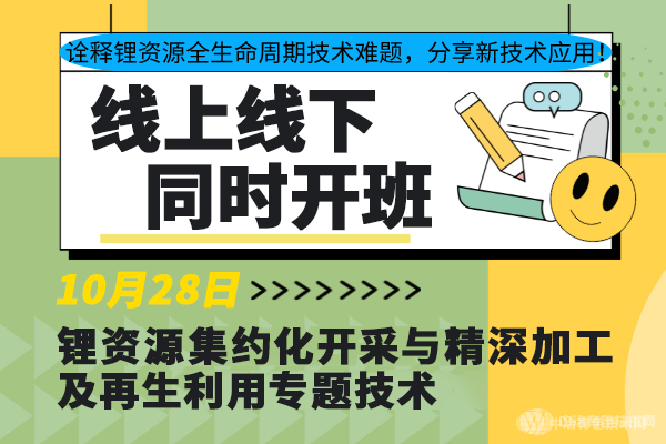 詮釋鋰資源全生命周期技術難題，分享新技術應用！10月28日“鋰資源集約化開采與精深加工及再生利用專題技術”線上線下同步開班