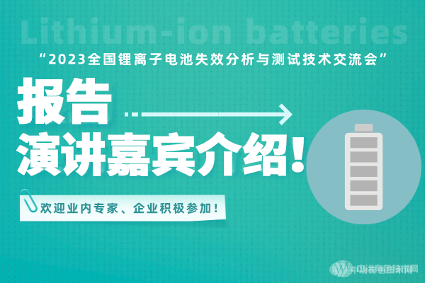 報告演講嘉賓介紹！ “2023全國鋰離子電池失效分析與測試技術交流會” 歡迎業內專家、企業積極參加！