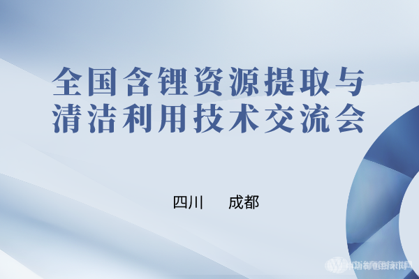 與“鋰”相約，共聚成都！全國含鋰資源提取與清潔利用技術交流會最新嘉賓及報告匯總