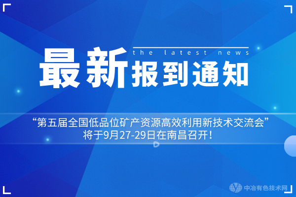 報到通知：“第五屆全國低品位礦產資源高效利用新技術交流會”將于9月27-29日在南昌召開！
