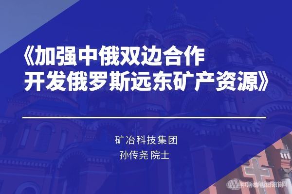 礦冶科技集團 孫傳堯 院士《加強中俄雙邊合作，開發俄羅斯遠東礦產資源》